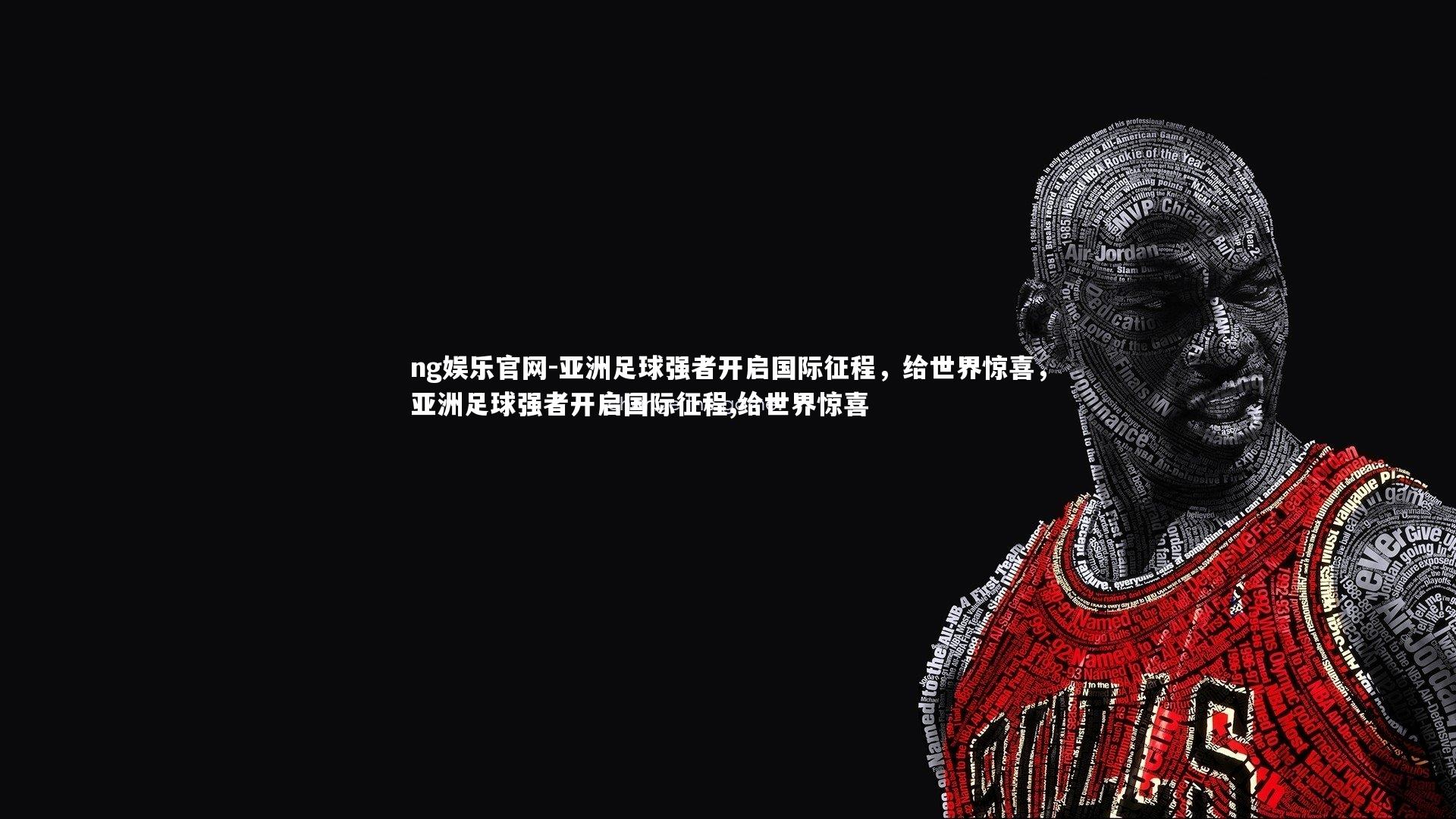 ng娱乐官网-亚洲足球强者开启国际征程，给世界惊喜，亚洲足球强者开启国际征程,给世界惊喜
