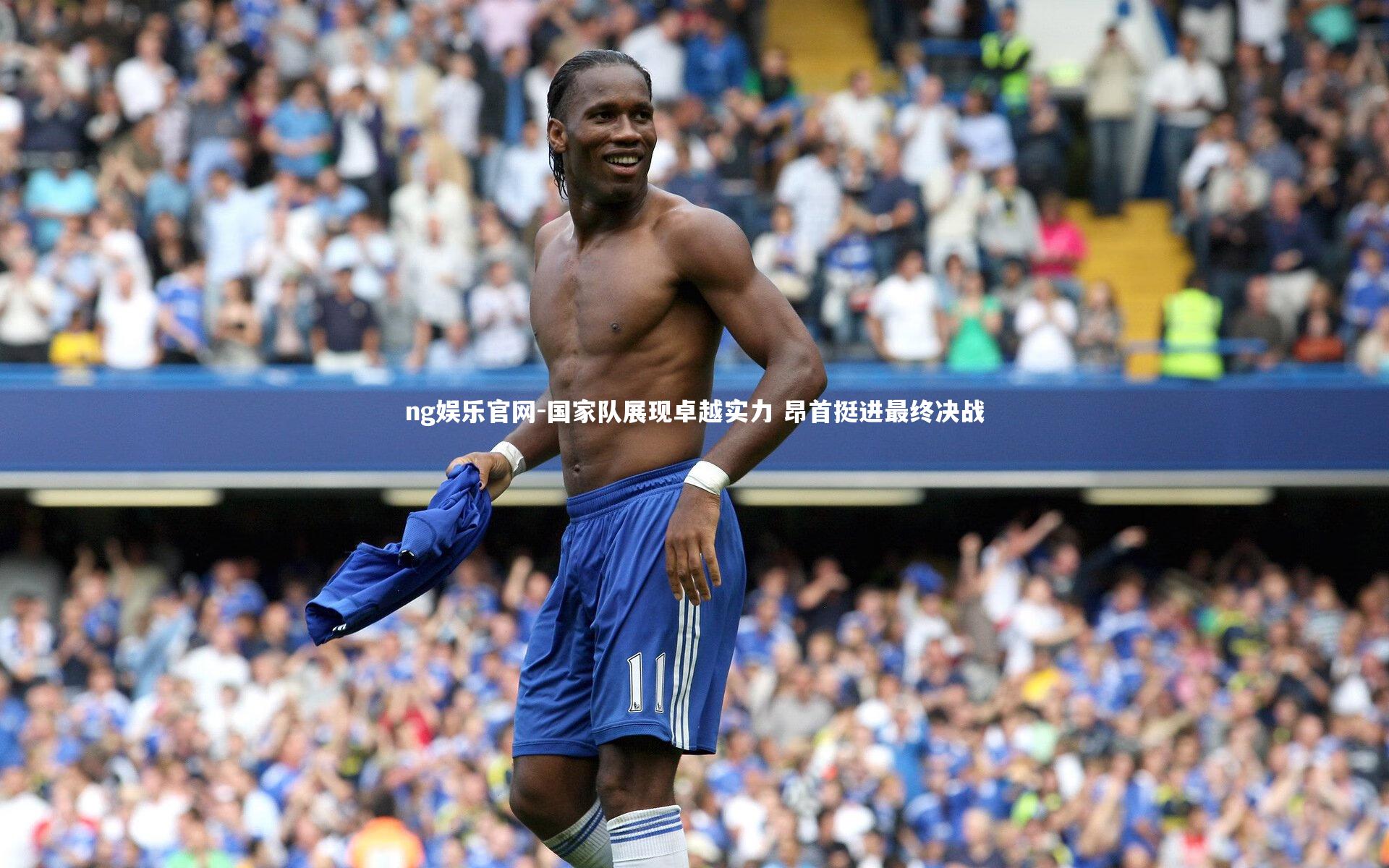 ng娱乐官网-国家队展现卓越实力 昂首挺进最终决战