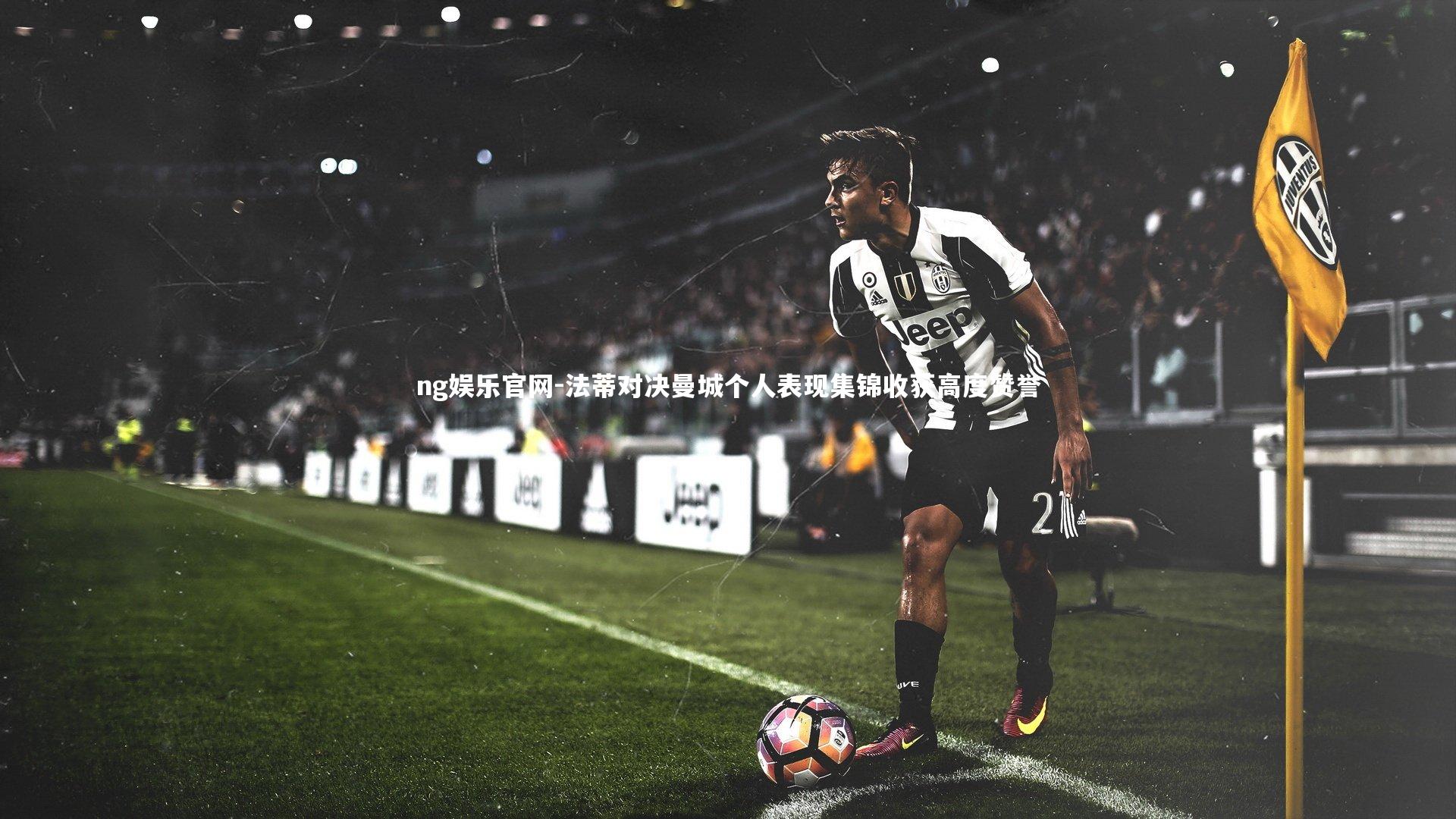 法蒂对决曼城个人表现集锦收获高度赞誉