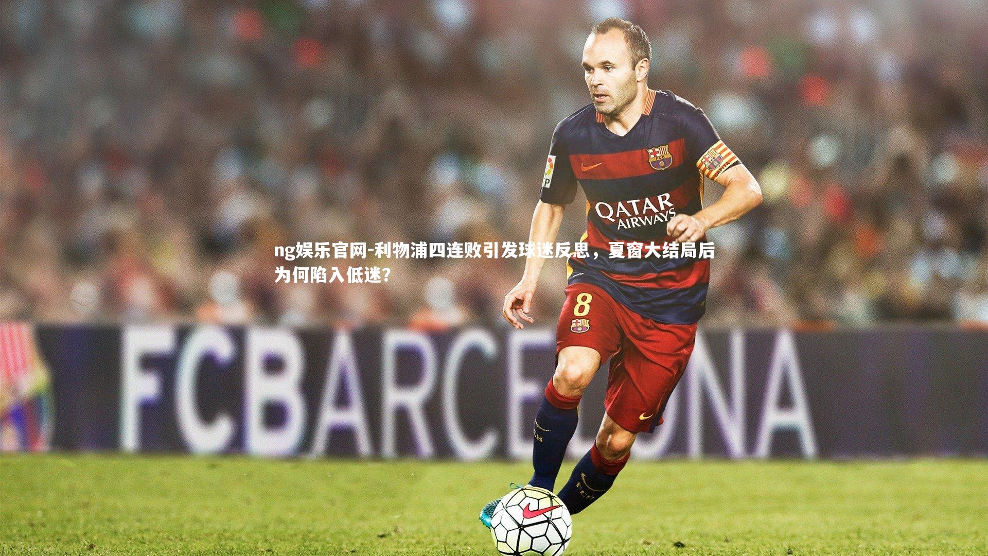 ng娱乐官网-利物浦四连败引发球迷反思，夏窗大结局后为何陷入低迷？