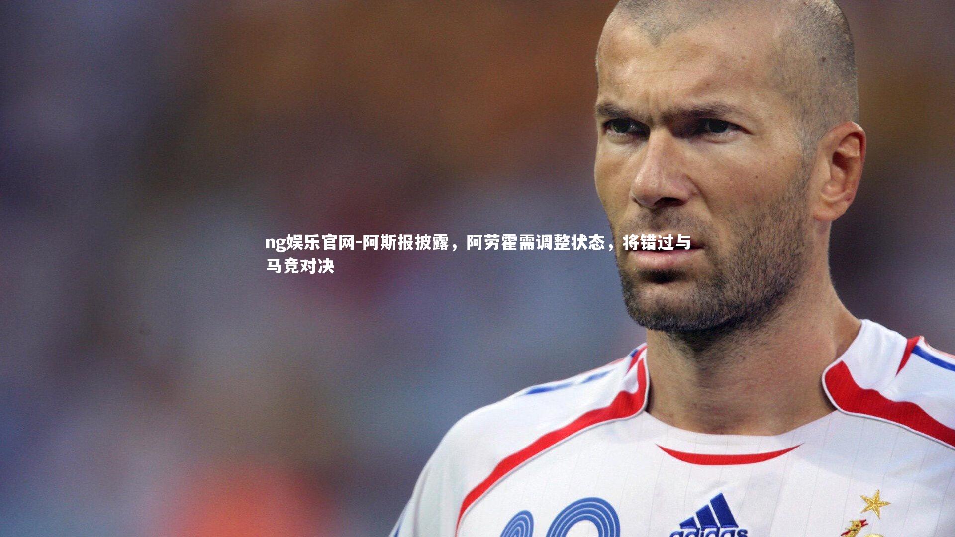阿斯报披露,阿劳霍需调整状态,将错过与马竞对决
